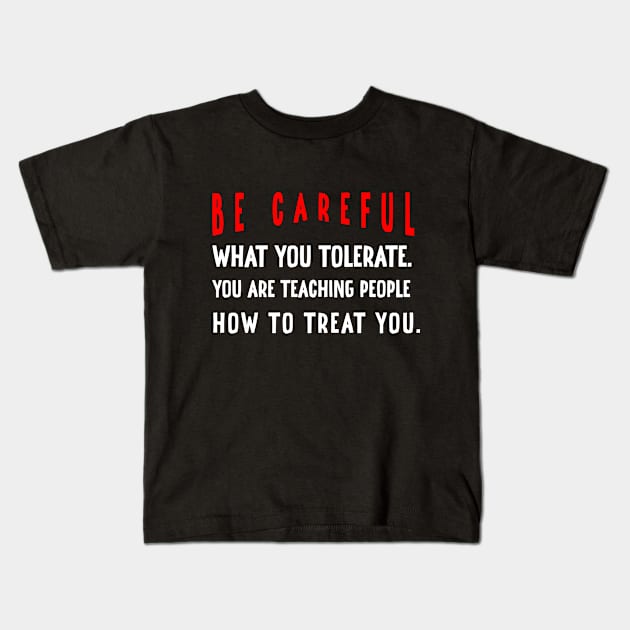 Be careful what you tolerate. You are teaching people how to treat you Kids T-Shirt by irenelopezz